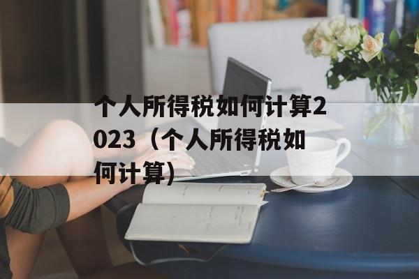 个人所得税如何计算2023（个人所得税如何计算)