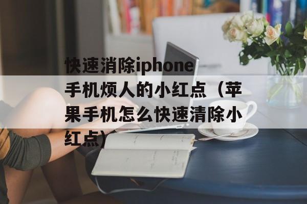 快速消除iphone手机烦人的小红点（苹果手机怎么快速清除小红点)