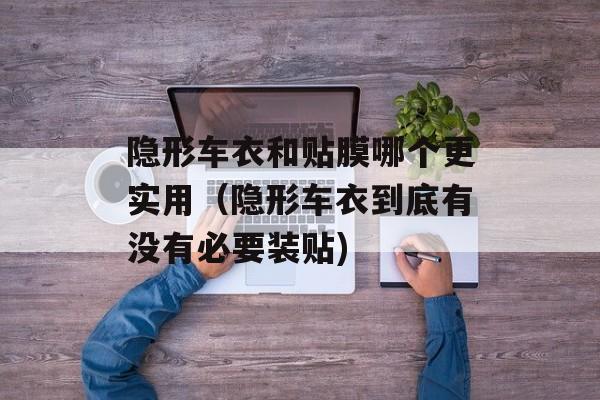 隐形车衣和贴膜哪个更实用（隐形车衣到底有没有必要装贴)