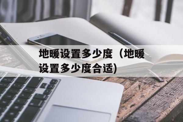 地暖设置多少度（地暖设置多少度合适)