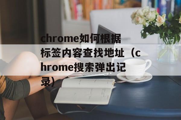 chrome如何根据标签内容查找地址（chrome搜索弹出记录)