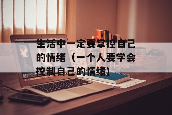 生活中一定要掌控自己的情绪（一个人要学会控制自己的情绪)