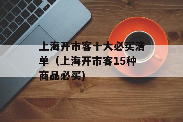 上海开市客十大必买清单（上海开市客15种商品必买)