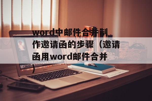 word中邮件合并制作邀请函的步骤（邀请函用word邮件合并)