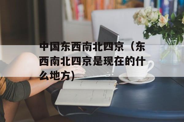 中国东西南北四京（东西南北四京是现在的什么地方)