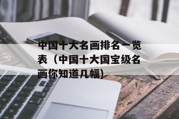 中国十大名画排名一览表（中国十大国宝级名画你知道几幅)