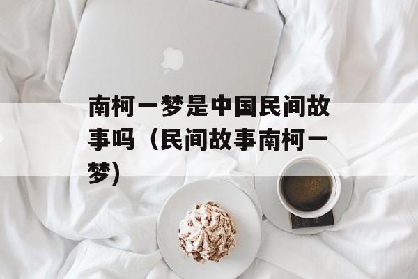 南柯一梦是中国民间故事吗（民间故事南柯一梦)