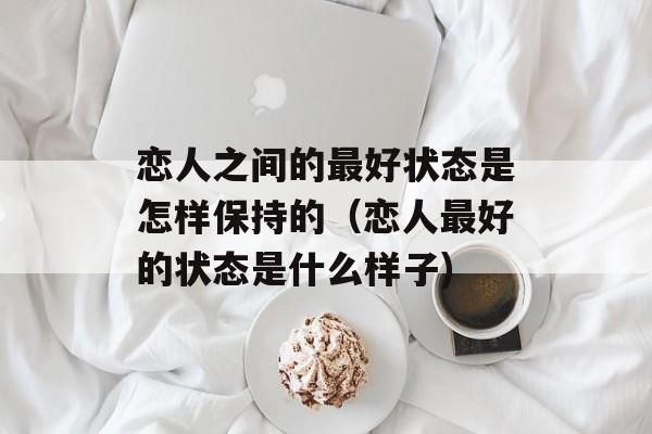 恋人之间的最好状态是怎样保持的（恋人最好的状态是什么样子)