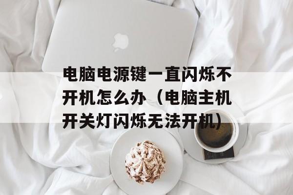 电脑电源键一直闪烁不开机怎么办（电脑主机开关灯闪烁无法开机)