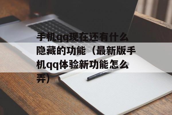 手机qq现在还有什么隐藏的功能（最新版手机qq体验新功能怎么弄)