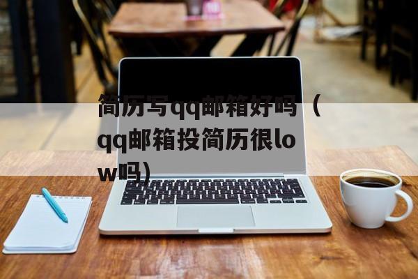 简历写qq邮箱好吗（qq邮箱投简历很low吗)