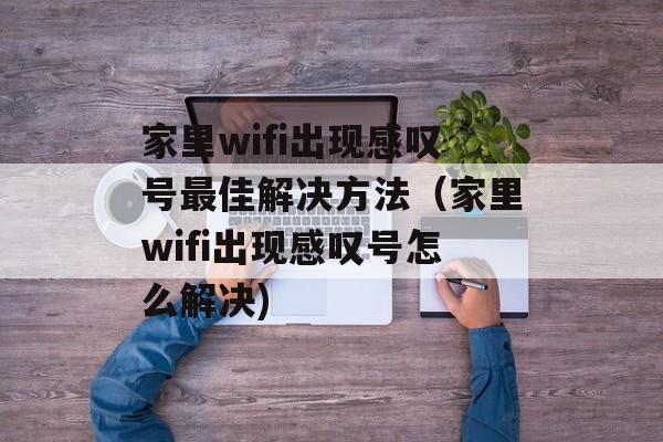 家里wifi出现感叹号最佳解决方法（家里wifi出现感叹号怎么解决)