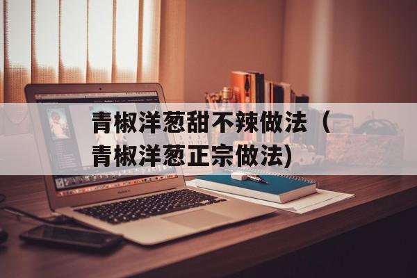 青椒洋葱甜不辣做法（青椒洋葱正宗做法)