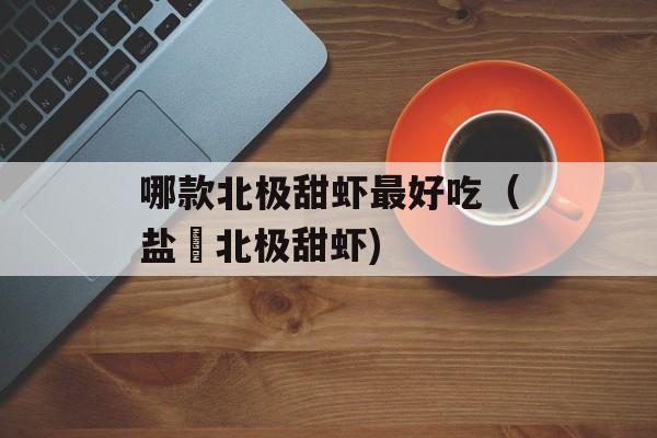 哪款北极甜虾最好吃（盐焗北极甜虾)