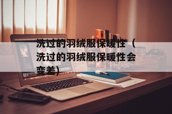 洗过的羽绒服保暖性（洗过的羽绒服保暖性会变差)