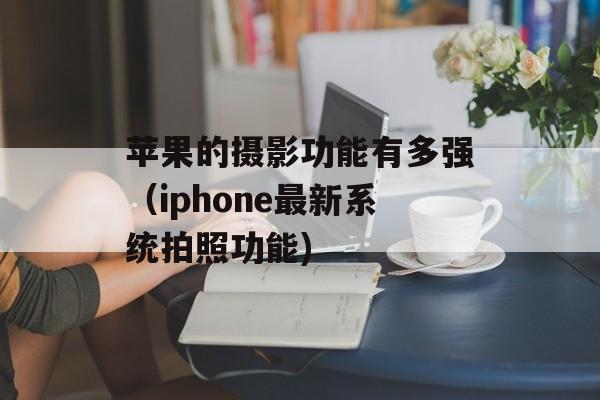 苹果的摄影功能有多强（iphone最新系统拍照功能)