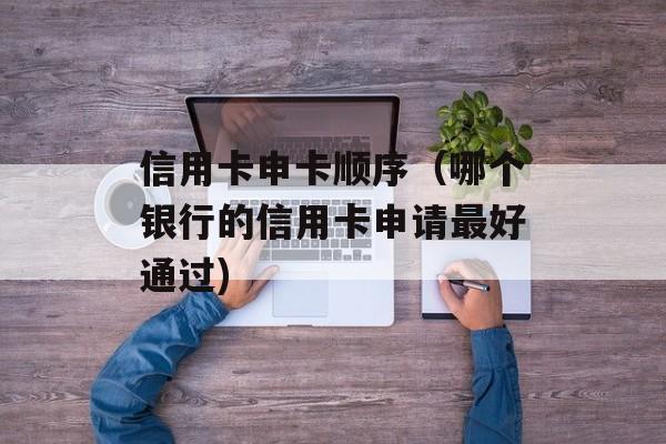 信用卡申卡顺序（哪个银行的信用卡申请最好通过)