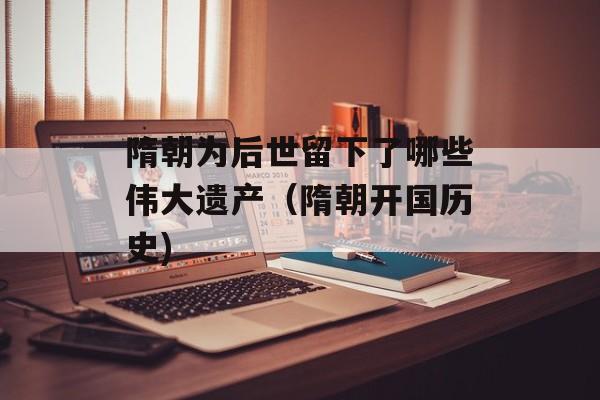隋朝为后世留下了哪些伟大遗产（隋朝开国历史)