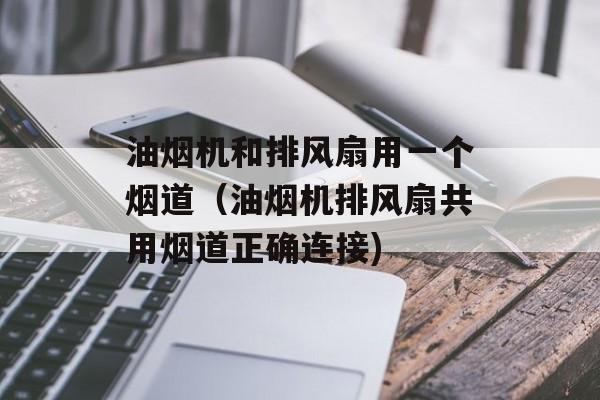 油烟机和排风扇用一个烟道（油烟机排风扇共用烟道正确连接)