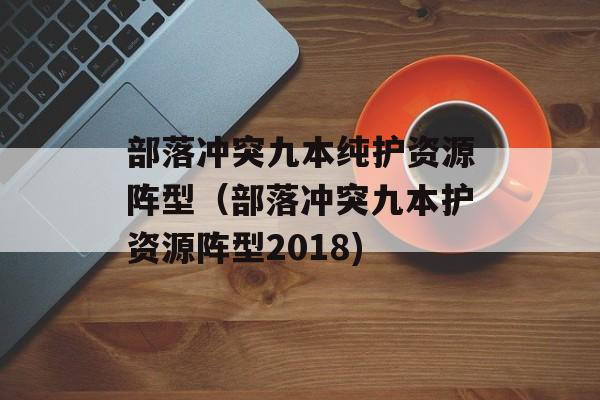 部落冲突九本纯护资源阵型（部落冲突九本护资源阵型2018)