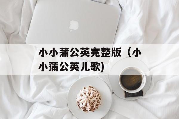 小小蒲公英完整版（小小蒲公英儿歌)