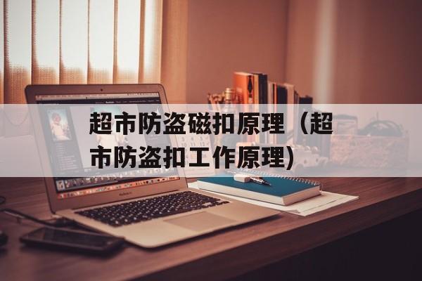 超市防盗磁扣原理（超市防盗扣工作原理)