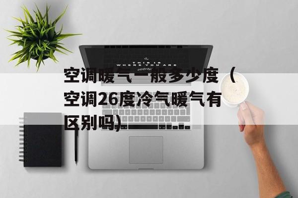空调暖气一般多少度（空调26度冷气暖气有区别吗)