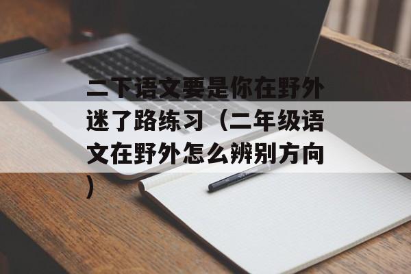 二下语文要是你在野外迷了路练习（二年级语文在野外怎么辨别方向)