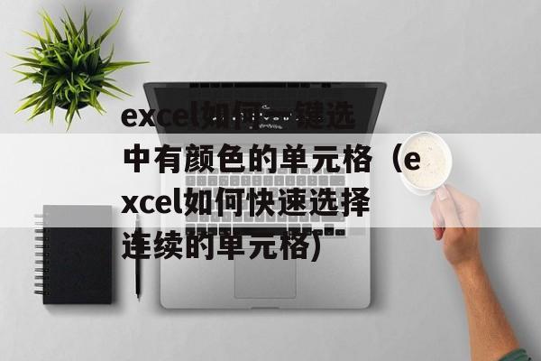 excel如何一键选中有颜色的单元格（excel如何快速选择连续的单元格)