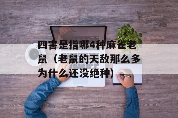 四害是指哪4种麻雀老鼠（老鼠的天敌那么多为什么还没绝种)