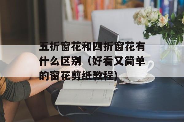 五折窗花和四折窗花有什么区别（好看又简单的窗花剪纸教程)
