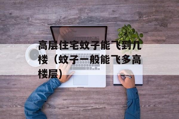 高层住宅蚊子能飞到几楼（蚊子一般能飞多高楼层)