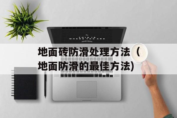地面砖防滑处理方法（地面防滑的最佳方法)