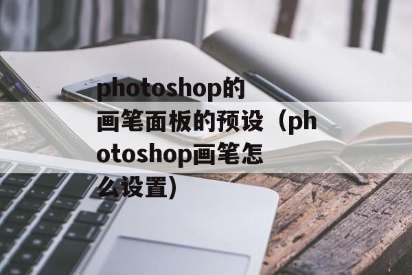 photoshop的画笔面板的预设（photoshop画笔怎么设置)