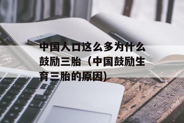 中国人口这么多为什么鼓励三胎（中国鼓励生育三胎的原因)