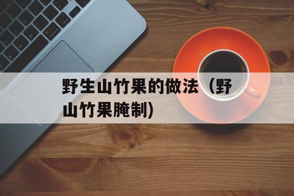 野生山竹果的做法（野山竹果腌制)