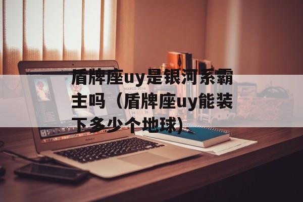 盾牌座uy是银河系霸主吗（盾牌座uy能装下多少个地球)