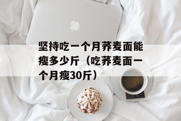 坚持吃一个月荞麦面能瘦多少斤（吃荞麦面一个月瘦30斤）