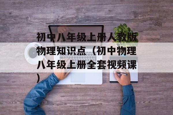 初中八年级上册人教版物理知识点（初中物理八年级上册全套视频课）