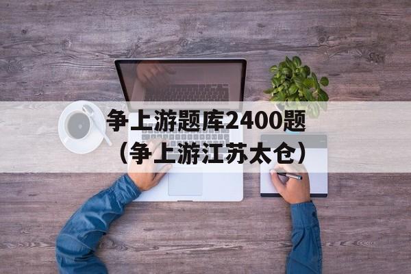争上游题库2400题（争上游江苏太仓）