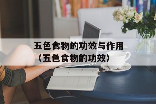 五色食物的功效与作用（五色食物的功效）