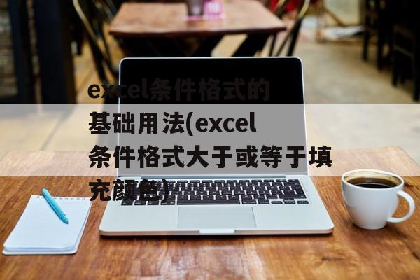 excel条件格式的基础用法(excel条件格式大于或等于填充颜色)