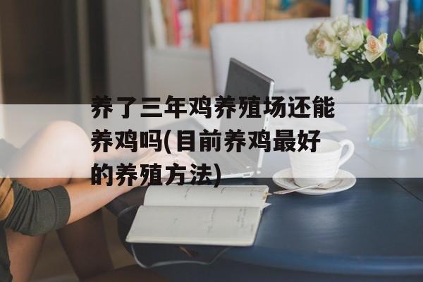 养了三年鸡养殖场还能养鸡吗(目前养鸡最好的养殖方法)