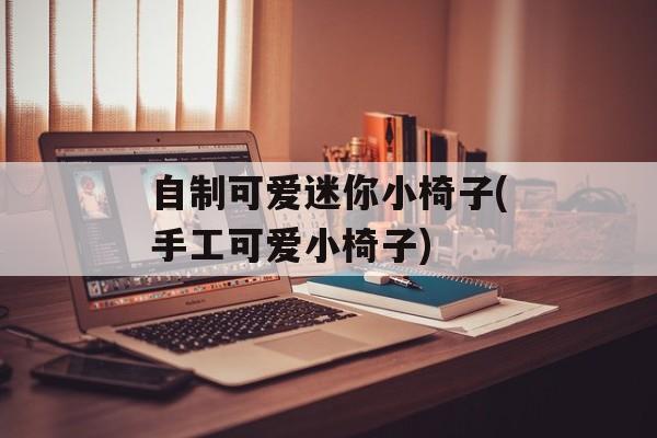 自制可爱迷你小椅子(手工可爱小椅子)