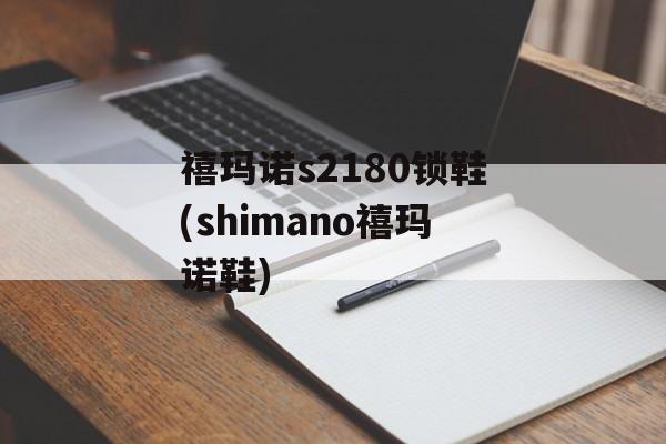 禧玛诺s2180锁鞋(shimano禧玛诺鞋)