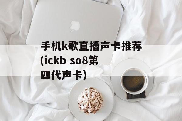手机k歌直播声卡推荐(ickb so8第四代声卡)
