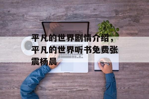 平凡的世界剧情介绍，平凡的世界听书免费张震杨晨