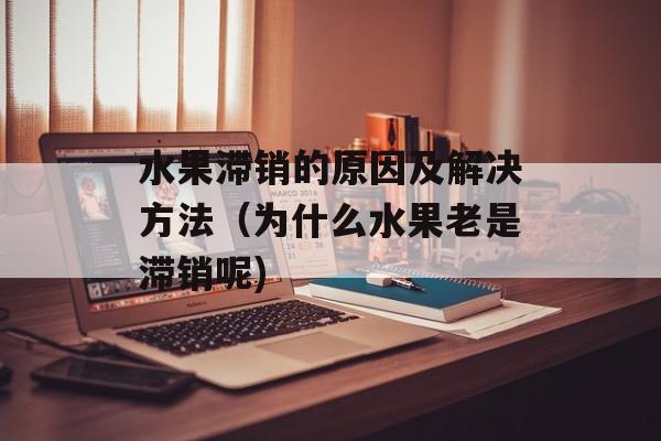 水果滞销的原因及解决方法（为什么水果老是滞销呢)