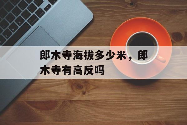 郎木寺海拔多少米，郎木寺有高反吗
