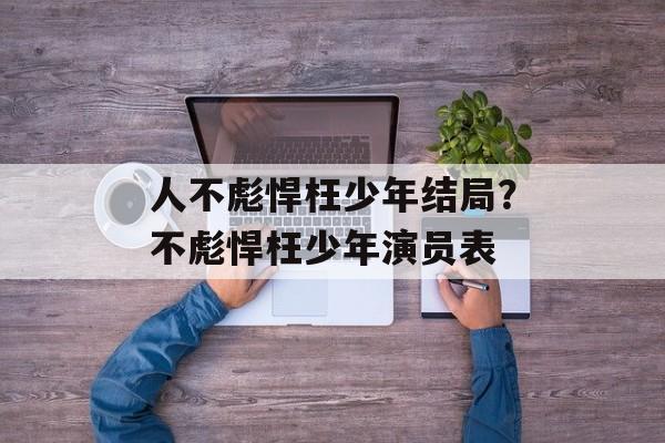 人不彪悍枉少年结局？不彪悍枉少年演员表